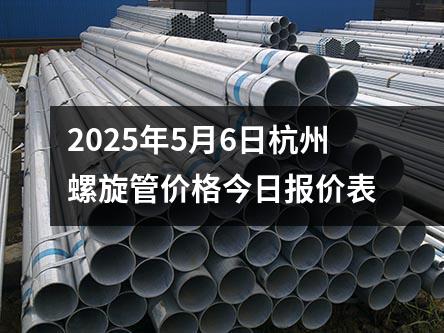 2025年5月6日杭州螺旋管價(jià)格今日?qǐng)?bào)價(jià)表