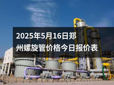 2025年5月16日鄭州螺旋管價(jià)格今日?qǐng)?bào)價(jià)表