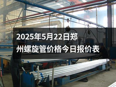2025年5月22日鄭州螺旋管價(jià)格今日?qǐng)?bào)價(jià)表