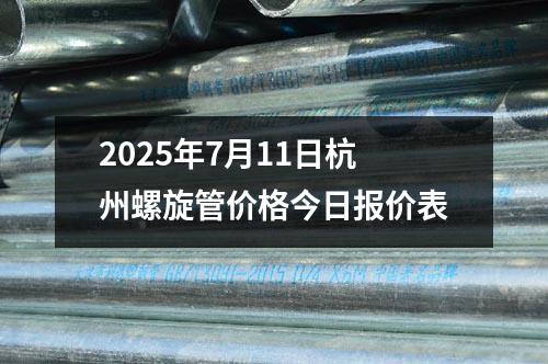 2025年7月11日杭州螺旋管價(jià)格今日?qǐng)?bào)價(jià)表