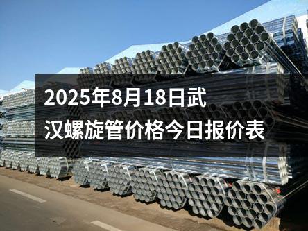 2025年8月18日武漢螺旋管價格今日報價表