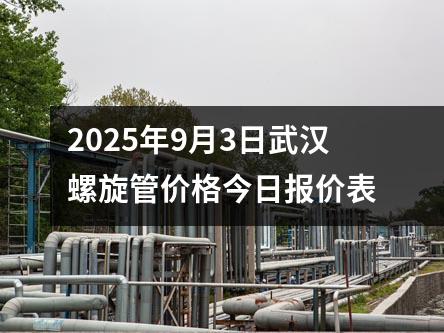 2025年9月4日武漢螺旋管價格今日報價表