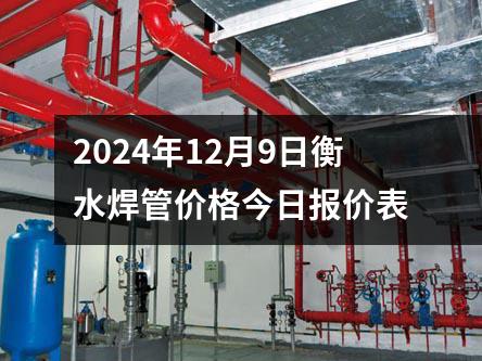 2024年12月9日衡水焊管價(jià)格今日?qǐng)?bào)價(jià)表