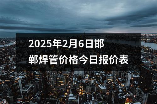2025年2月6日邯鄲焊管價格今日報價表