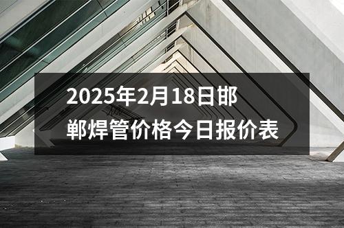 2025年2月18日邯鄲焊管價格今日報價表