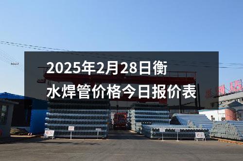 2025年2月28日衡水焊管價(jià)格今日?qǐng)?bào)價(jià)表