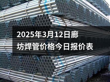 2025年3月12日廊坊焊管價(jià)格今日?qǐng)?bào)價(jià)表