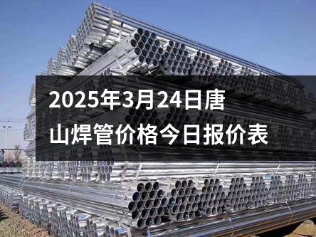 2025年3月24日唐山焊管價格今日報價表