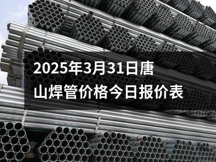 2025年3月31日唐山焊管價格今日報價表