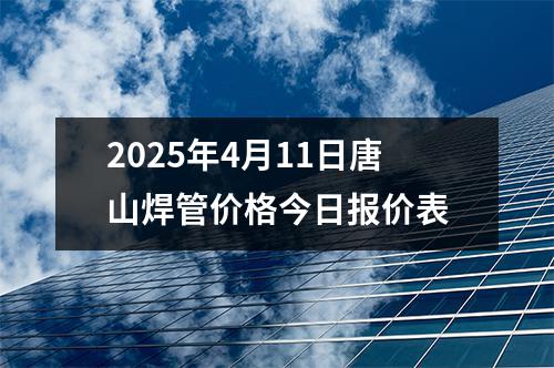 2025年4月11日唐山焊管價(jià)格今日報(bào)價(jià)表