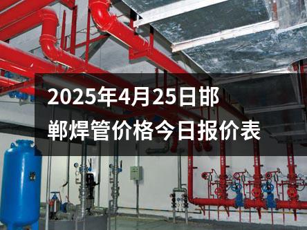 2025年4月25日邯鄲焊管價(jià)格今日?qǐng)?bào)價(jià)表