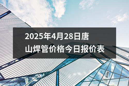 2025年4月28日唐山焊管價(jià)格今日?qǐng)?bào)價(jià)表