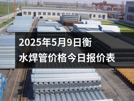 2025年5月9日衡水焊管價(jià)格今日?qǐng)?bào)價(jià)表