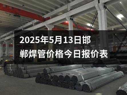2025年5月13日邯鄲焊管價(jià)格今日?qǐng)?bào)價(jià)表