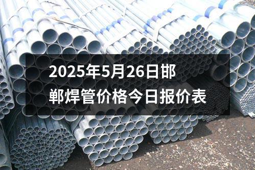 2025年5月26日邯鄲焊管價格今日報價表