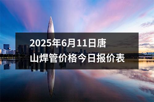 2025年6月11日唐山焊管價格今日報價表
