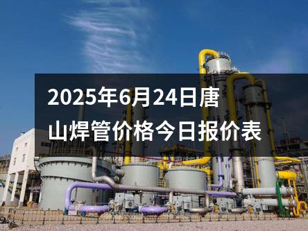 2025年6月24日唐山焊管價格今日報價表