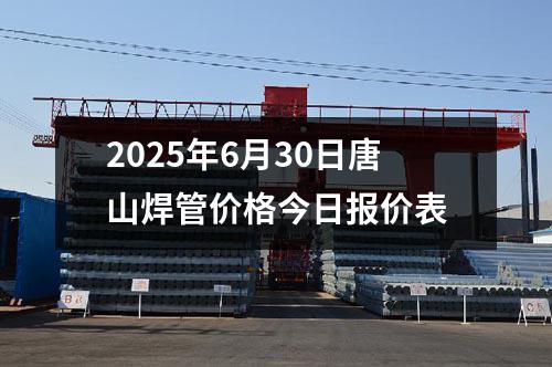 2025年6月30日唐山焊管價(jià)格今日?qǐng)?bào)價(jià)表