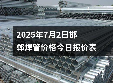 2025年7月2日邯鄲焊管價(jià)格今日報(bào)價(jià)表