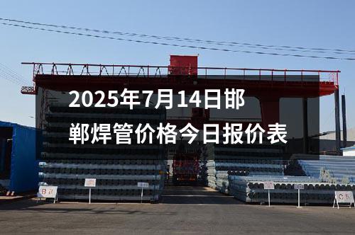2025年7月14日邯鄲焊管價(jià)格今日?qǐng)?bào)價(jià)表