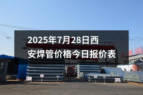 2025年7月28日西安焊管價(jià)格今日?qǐng)?bào)價(jià)表