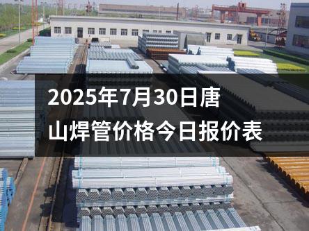 2025年7月30日唐山焊管價(jià)格今日?qǐng)?bào)價(jià)表
