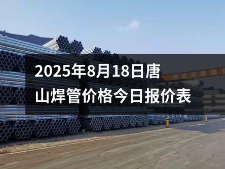 2025年8月18日唐山焊管價(jià)格今日?qǐng)?bào)價(jià)表