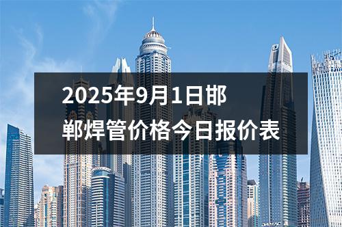 2025年9月1日邯鄲焊管價(jià)格今日?qǐng)?bào)價(jià)表